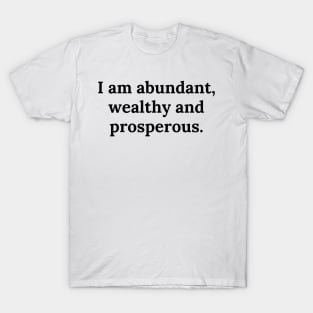 I am abundant, wealthy and prosperous. T-Shirt